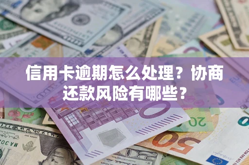 北京信用卡逾期怎么处理？协商还款风险有哪些？